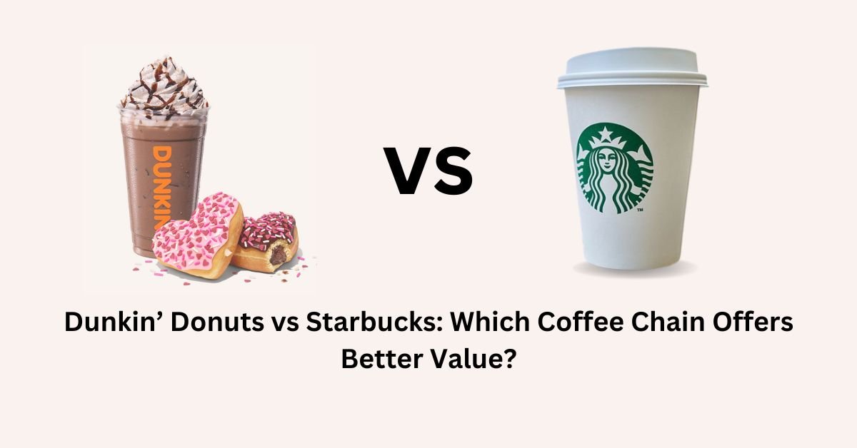 Dunkin’ Donuts vs Starbucks: Which Coffee Chain Offers Better Value?